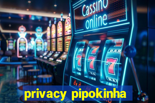 privacy pipokinha